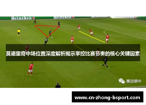 莫德里奇中场位置深度解析揭示掌控比赛节奏的核心关键因素