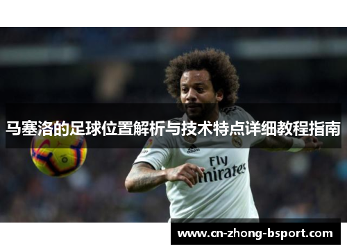 马塞洛的足球位置解析与技术特点详细教程指南