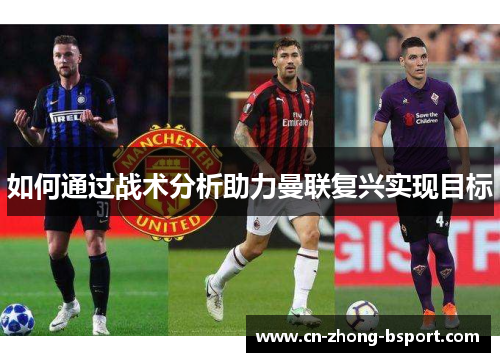 如何通过战术分析助力曼联复兴实现目标