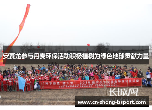 安赛龙参与丹麦环保活动积极植树为绿色地球贡献力量