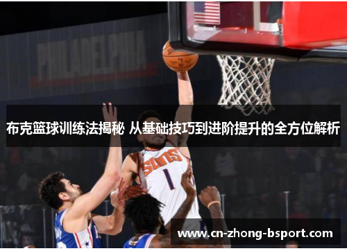 布克篮球训练法揭秘 从基础技巧到进阶提升的全方位解析
