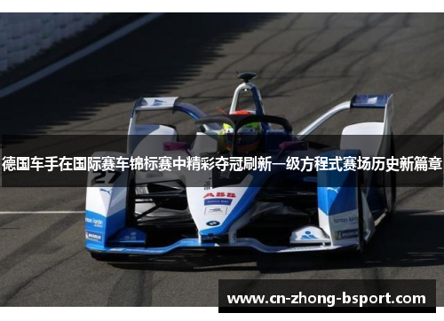 德国车手在国际赛车锦标赛中精彩夺冠刷新一级方程式赛场历史新篇章