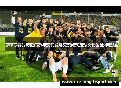 意甲联赛的历史传承与现代发展交织成就足球文化的独特魅力