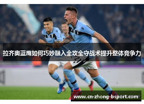 拉齐奥蓝鹰如何巧妙融入全攻全守战术提升整体竞争力