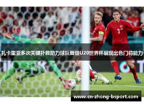 扎卡里亚多次关键扑救助力球队晋级U20世界杯展现出色门将能力