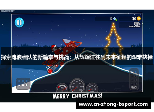探索流浪者队的新篇章与挑战:从辉煌过往到未来征程的艰难抉择 探索流浪者队的新篇章与挑战:从辉煌过往到未来征程的艰难抉择
