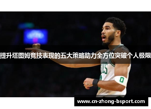 提升塔图姆竞技表现的五大策略助力全方位突破个人极限