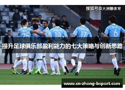 提升足球俱乐部盈利能力的七大策略与创新思路