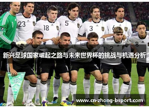 新兴足球国家崛起之路与未来世界杯的挑战与机遇分析