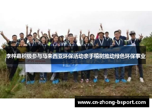 李梓嘉积极参与马来西亚环保活动亲手植树推动绿色环保事业