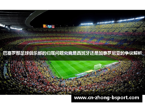巴塞罗那足球俱乐部的归属问题究竟是西班牙还是加泰罗尼亚的争议解析