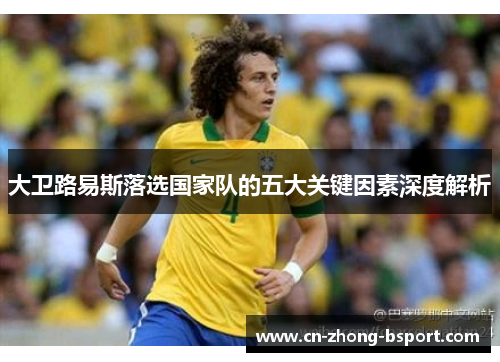 大卫路易斯落选国家队的五大关键因素深度解析