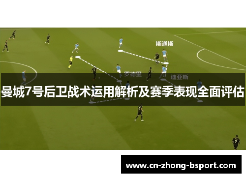 曼城7号后卫战术运用解析及赛季表现全面评估