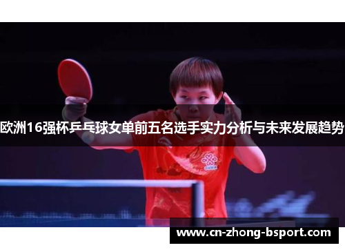 欧洲16强杯乒乓球女单前五名选手实力分析与未来发展趋势