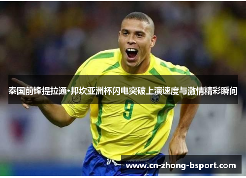 泰国前锋提拉通·邦坎亚洲杯闪电突破上演速度与激情精彩瞬间