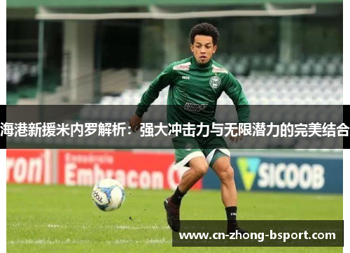 海港新援米内罗解析:强大冲击力与无限潜力的完美结合 海港新援米内罗解析:强大冲击力与无限潜力的完美结合