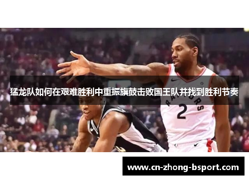 猛龙队如何在艰难胜利中重振旗鼓击败国王队并找到胜利节奏