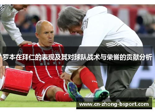 罗本在拜仁的表现及其对球队战术与荣誉的贡献分析