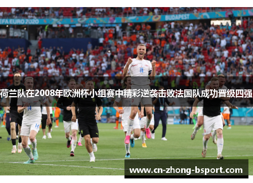 荷兰队在2008年欧洲杯小组赛中精彩逆袭击败法国队成功晋级四强