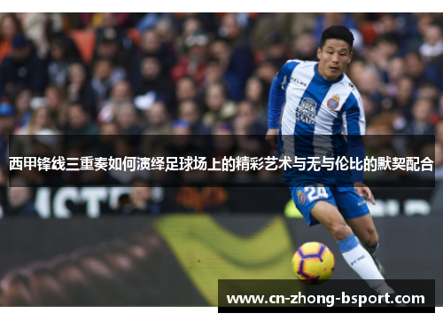 西甲锋线三重奏如何演绎足球场上的精彩艺术与无与伦比的默契配合