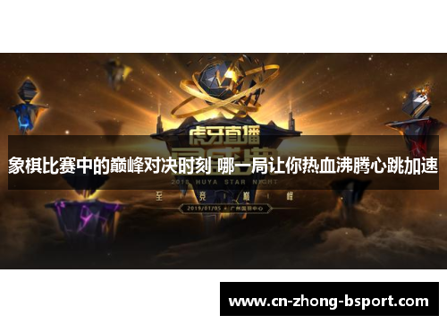 象棋比赛中的巅峰对决时刻 哪一局让你热血沸腾心跳加速