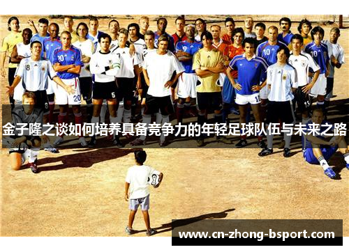 金子隆之谈如何培养具备竞争力的年轻足球队伍与未来之路