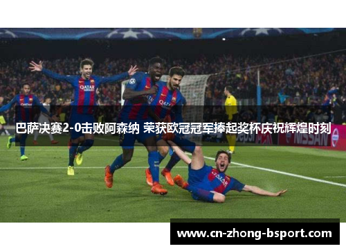 巴萨决赛2-0击败阿森纳 荣获欧冠冠军捧起奖杯庆祝辉煌时刻 巴萨决赛2-0击败阿森纳 荣获欧冠冠军捧起奖杯庆祝辉煌时刻