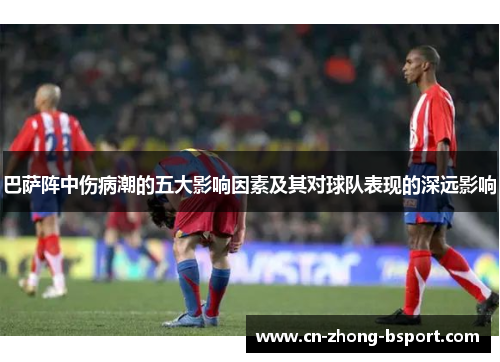巴萨阵中伤病潮的五大影响因素及其对球队表现的深远影响 巴萨阵中伤病潮的五大影响因素及其对球队表现的深远影响