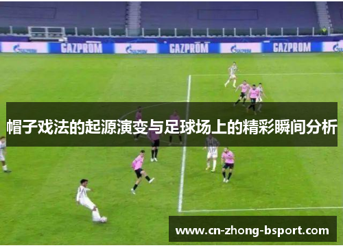 帽子戏法的起源演变与足球场上的精彩瞬间分析 帽子戏法的起源演变与足球场上的精彩瞬间分析