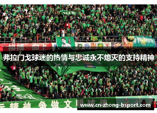 弗拉门戈球迷的热情与忠诚永不熄灭的支持精神 弗拉门戈球迷的热情与忠诚永不熄灭的支持精神