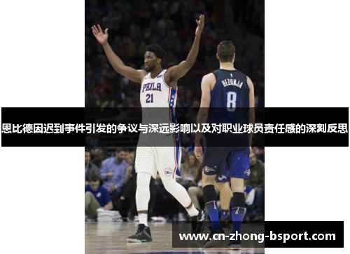 恩比德因迟到事件引发的争议与深远影响以及对职业球员责任感的深刻反思 恩比德因迟到事件引发的争议与深远影响以及对职业球员责任感的深刻反思