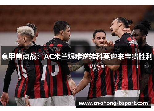 意甲焦点战:AC米兰艰难逆转科莫迎来宝贵胜利 意甲焦点战:AC米兰艰难逆转科莫迎来宝贵胜利