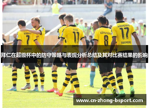 拜仁在超级杯中的防守策略与表现分析总结及其对比赛结果的影响 拜仁在超级杯中的防守策略与表现分析总结及其对比赛结果的影响