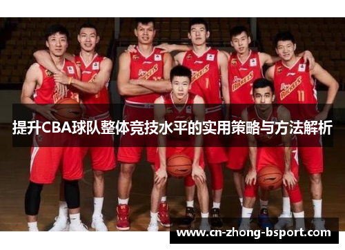 提升CBA球队整体竞技水平的实用策略与方法解析 提升CBA球队整体竞技水平的实用策略与方法解析