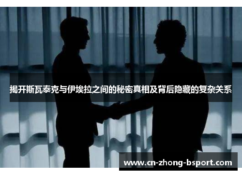 揭开斯瓦泰克与伊埃拉之间的秘密真相及背后隐藏的复杂关系 揭开斯瓦泰克与伊埃拉之间的秘密真相及背后隐藏的复杂关系