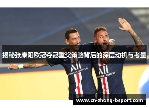 揭秘张康阳欧冠夺冠重奖策略背后的深层动机与考量 揭秘张康阳欧冠夺冠重奖策略背后的深层动机与考量