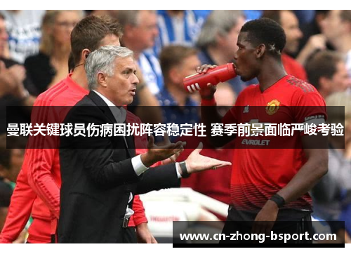 曼联关键球员伤病困扰阵容稳定性 赛季前景面临严峻考验