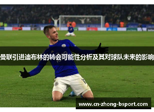 曼联引进迪布林的转会可能性分析及其对球队未来的影响 曼联引进迪布林的转会可能性分析及其对球队未来的影响