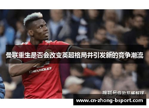 曼联重生是否会改变英超格局并引发新的竞争潮流