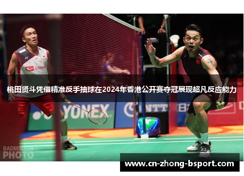 桃田贤斗凭借精准反手抽球在2024年香港公开赛夺冠展现超凡反应能力 桃田贤斗凭借精准反手抽球在2024年香港公开赛夺冠展现超凡反应能力