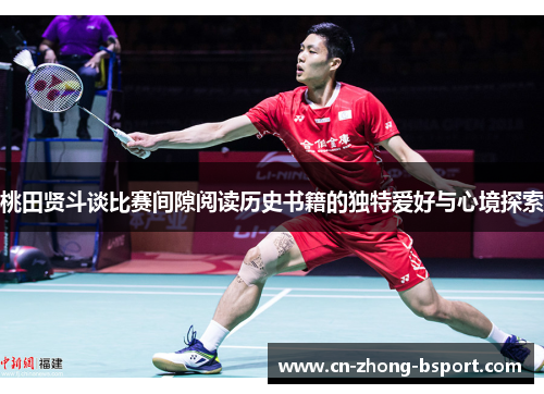 桃田贤斗谈比赛间隙阅读历史书籍的独特爱好与心境探索 桃田贤斗谈比赛间隙阅读历史书籍的独特爱好与心境探索