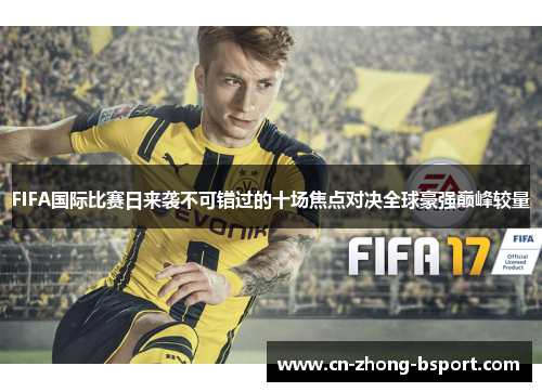 FIFA国际比赛日来袭不可错过的十场焦点对决全球豪强巅峰较量 FIFA国际比赛日来袭不可错过的十场焦点对决全球豪强巅峰较量