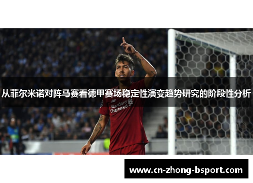 从菲尔米诺对阵马赛看德甲赛场稳定性演变趋势研究的阶段性分析