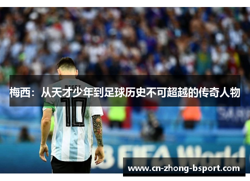 梅西:从天才少年到足球历史不可超越的传奇人物 梅西:从天才少年到足球历史不可超越的传奇人物