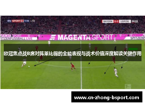 欧冠焦点战B席对阵莱比锡的全能表现与战术价值深度解读关键作用