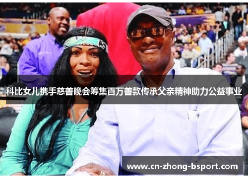科比女儿携手慈善晚会筹集百万善款传承父亲精神助力公益事业