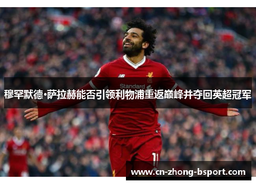 穆罕默德·萨拉赫能否引领利物浦重返巅峰并夺回英超冠军