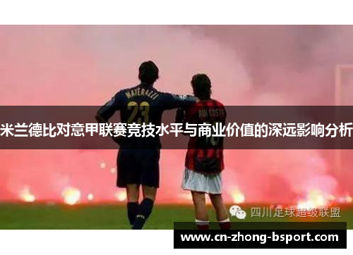 米兰德比对意甲联赛竞技水平与商业价值的深远影响分析 米兰德比对意甲联赛竞技水平与商业价值的深远影响分析