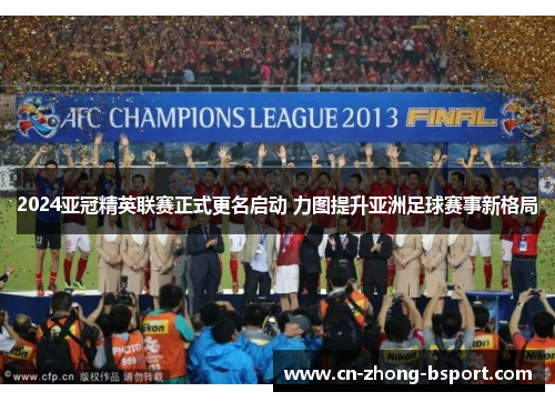 2024亚冠精英联赛正式更名启动 力图提升亚洲足球赛事新格局