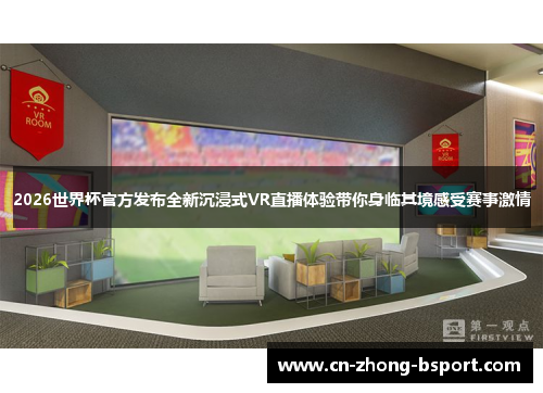 2026世界杯官方发布全新沉浸式VR直播体验带你身临其境感受赛事激情